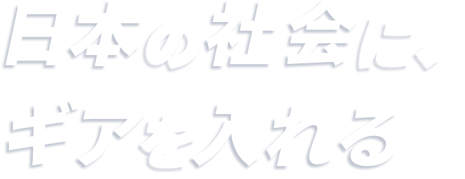 日本の社会に、ギアを入れる